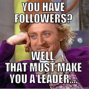 YOU HAVE FOLLOWERS? WELL, THAT MUST MAKE YOU A LEADER.... Creepy Wonka