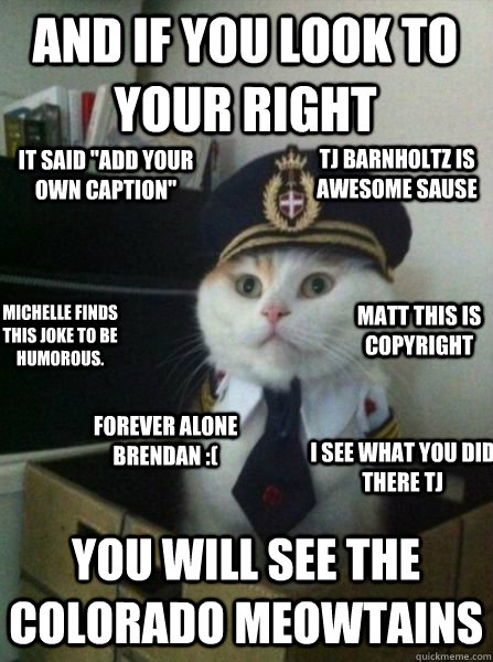 And if you look to your right you will see the colorado meowtains Michelle finds this joke to be humorous. Matt this is copyright it said 