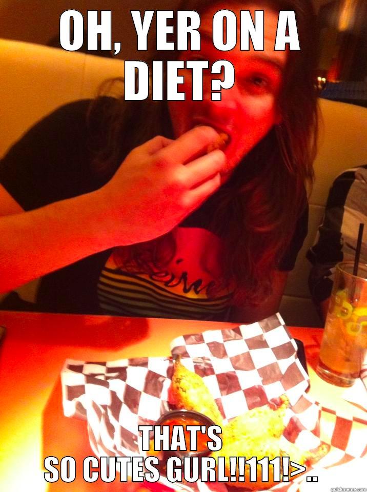 OH, YER ON A DIET? THAT'S SO CUTES GURL!!111!>.. Misc