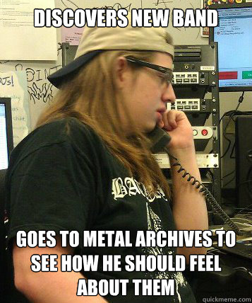 Discovers new band Goes to Metal Archives to see how he should feel about them  