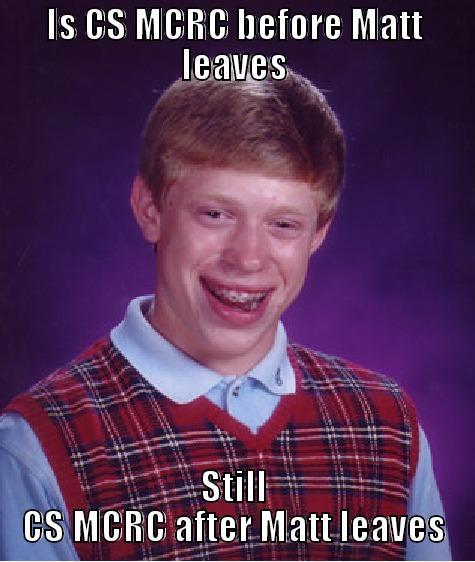 IS CS MCRC BEFORE MATT LEAVES STILL CS MCRC AFTER MATT LEAVES Bad Luck Brian