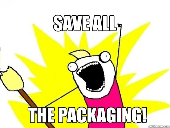 Save ALL the packaging! - Save ALL the packaging!  X All The Things