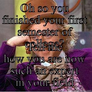 OH SO YOU FINISHED YOUR FIRST SEMESTER OF COLLEGE? TELL ME HOW YOU ARE NOW SUCH AN EXPERT IN YOUR FIELD Condescending Wonka
