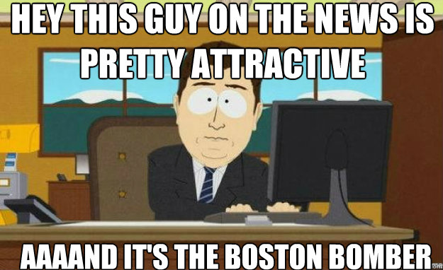 Hey this guy on the news is pretty attractive AAAAND it's the boston bomber  aaaand its gone