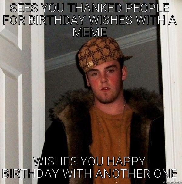 SEES YOU THANKED PEOPLE FOR BIRTHDAY WISHES WITH A MEME WISHES YOU HAPPY BIRTHDAY WITH ANOTHER ONE Scumbag Steve