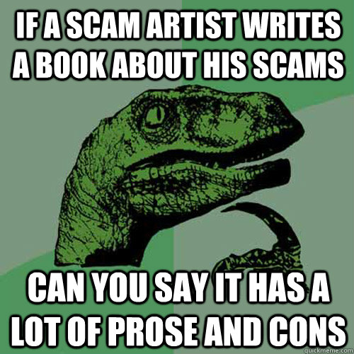 If a scam artist writes a book about his scams can you say it has a lot of prose and cons - If a scam artist writes a book about his scams can you say it has a lot of prose and cons  Philosoraptor