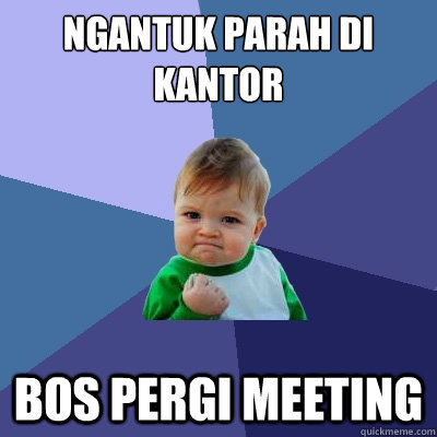 ngantuk parah di kantor bos pergi meeting  Success Kid