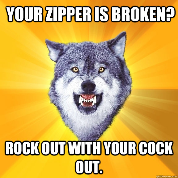Your zipper is broken? Rock out with your cock out. - Your zipper is broken? Rock out with your cock out.  Courage Wolf