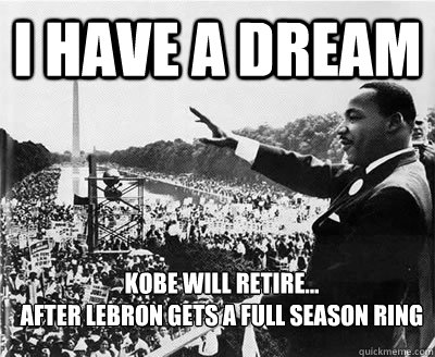 I have a dream Kobe will retire... 
After Lebron gets a full season ring  - I have a dream Kobe will retire... 
After Lebron gets a full season ring   NBA MEMES