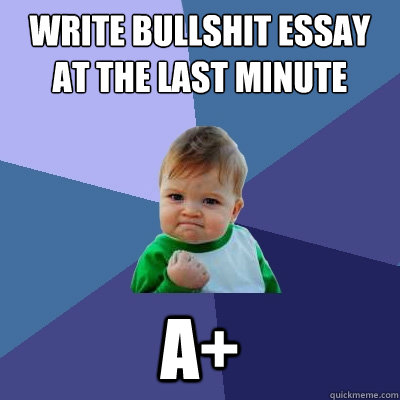 write bullshit essay at the last minute A+  Success Kid