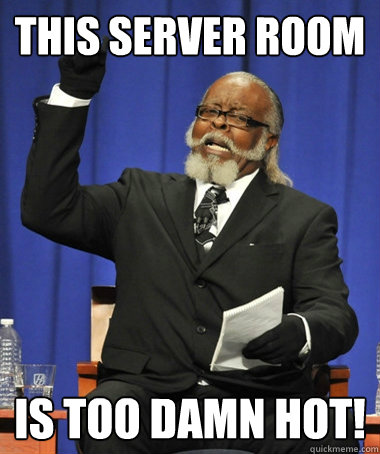 This server room Is too damn hot!  The Rent Is Too Damn High