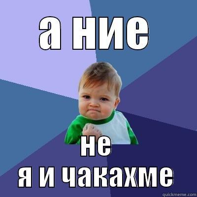 А НИЕ НЕ Я И ЧАКАХМЕ Success Kid