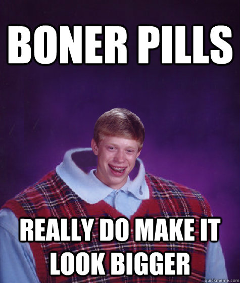 boner pills really do make it look bigger  Bad Luck Brian