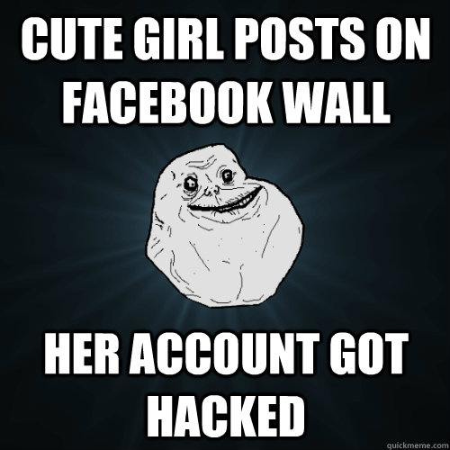 cute girl posts on facebook wall her account got hacked  Forever Alone