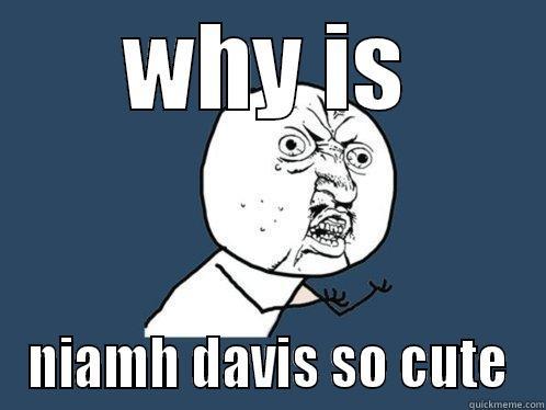 WHY IS NIAMH DAVIS SO CUTE Y U No