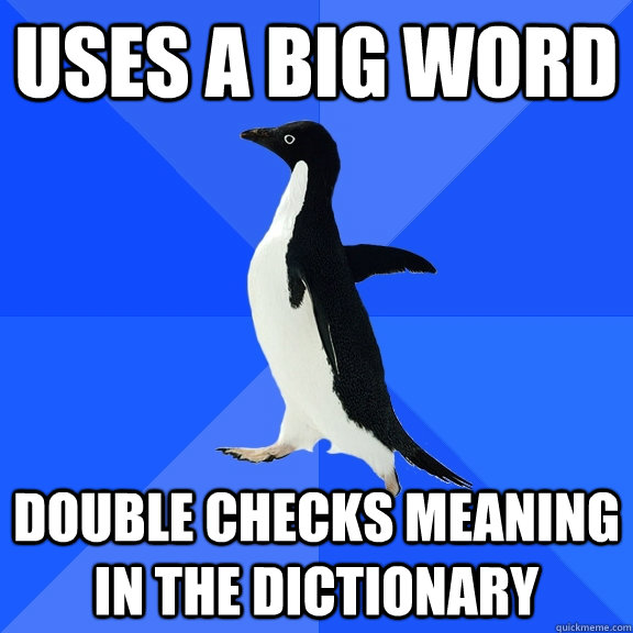 uses a big word double checks meaning in the dictionary  Socially Awkward Penguin