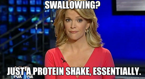 Swallowing? Just a protein shake, essentially. - Swallowing? Just a protein shake, essentially.  essentially megyn kelly