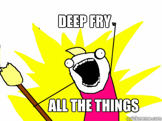 Deep fry  All the things - Deep fry  All the things  Misc