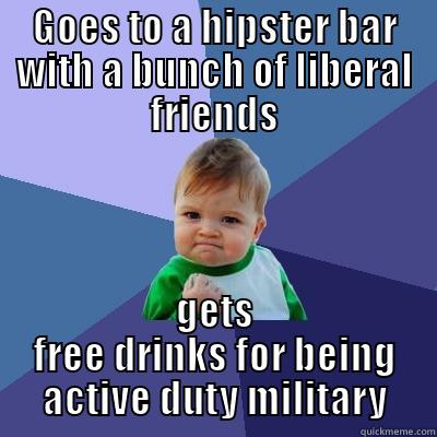 GOES TO A HIPSTER BAR WITH A BUNCH OF LIBERAL FRIENDS GETS FREE DRINKS FOR BEING ACTIVE DUTY MILITARY Success Kid