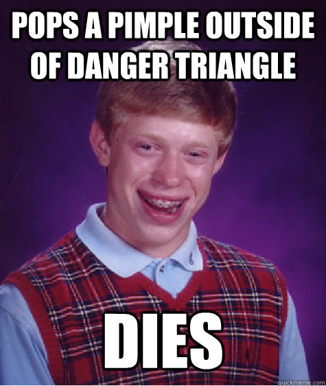 pops a pimple outside of danger triangle dies  Bad Luck Brian