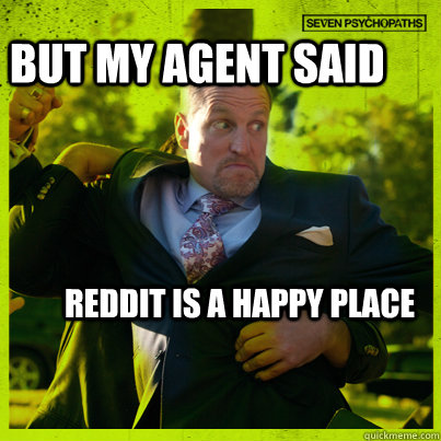 But my agent said Reddit is a Happy Place  