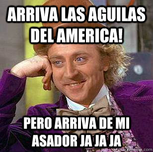 ARRIVA LAS AGUILAS DEL AMERICA! PERO ARRIVA DE MI ASADOR JA JA JA - ARRIVA LAS AGUILAS DEL AMERICA! PERO ARRIVA DE MI ASADOR JA JA JA  Condescending Wonka