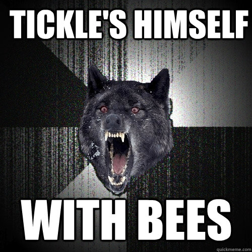 Tickle's himself WITH BEES  Insanity Wolf