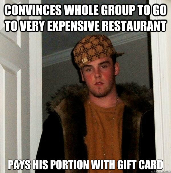 convinces whole group to go to very expensive restaurant pays his portion with gift card  Scumbag Steve