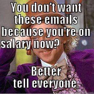 YOU DON'T WANT THESE EMAILS BECAUSE YOU'RE ON SALARY NOW?                                                                                                 BETTER TELL EVERYONE. Condescending Wonka