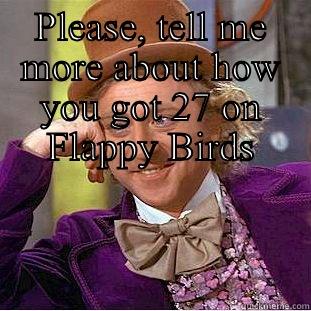 PLEASE, TELL ME MORE ABOUT HOW YOU GOT 27 ON FLAPPY BIRDS  Creepy Wonka