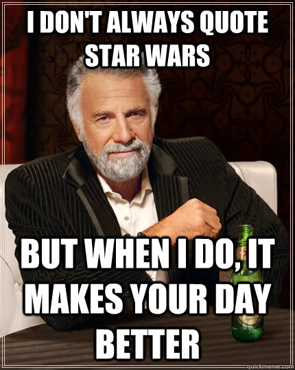 I don't always quote Star Wars but when I do, it makes your day better - I don't always quote Star Wars but when I do, it makes your day better  The Most Interesting Man In The World