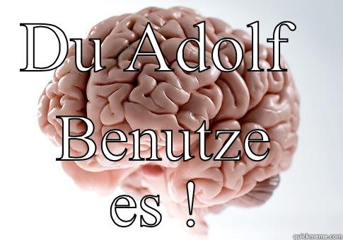 DU ADOLF  BENUTZE ES !  Scumbag Brain