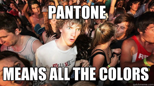 Pantone means all the colors  Sudden Clarity Clarence