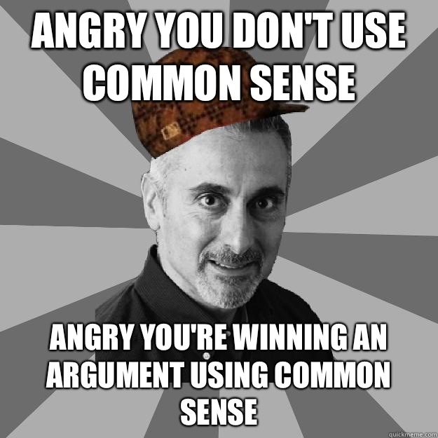 Angry you don't use common sense Angry you're winning an argument using common sense  