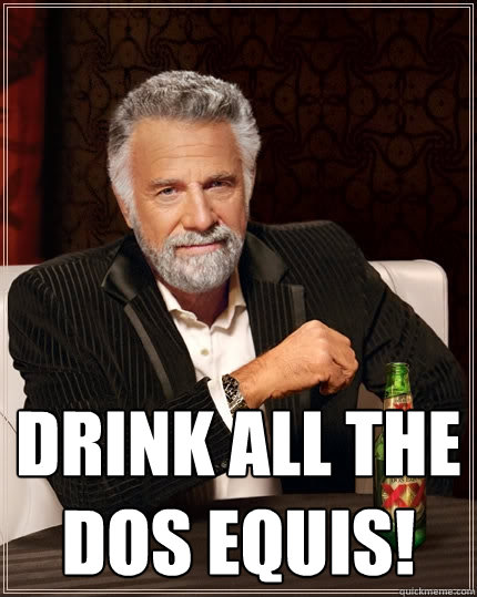  Drink all the dos Equis!  The Most Interesting Man In The World