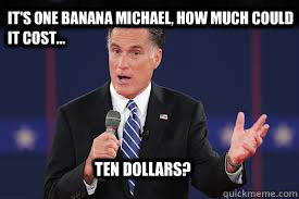 it's one banana Michael, how much could it cost... ten dollars? - it's one banana Michael, how much could it cost... ten dollars?  Misc
