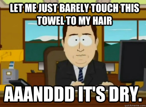 Let me just barely touch this towel to my hair aaanddd it's dry.  South Park Banker