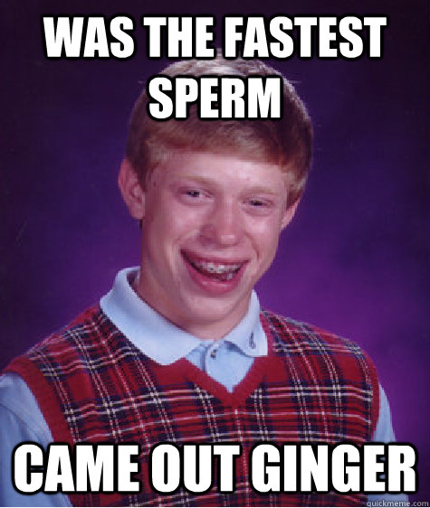 was the fastest sperm came out ginger   Bad Luck Brian