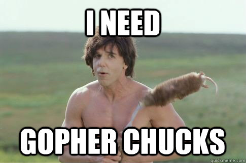 i need  gopher chucks - i need  gopher chucks  gopher power
