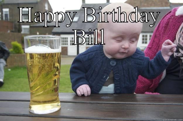 HAPPY BIRTHDAY BILL  drunk baby