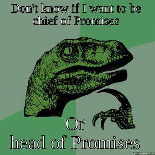DON'T KNOW IF I WANT TO BE CHIEF OF PROMISES OR HEAD OF PROMISES Philosoraptor
