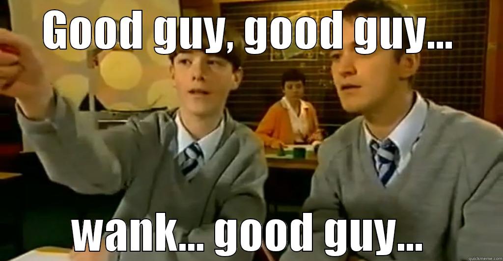 good guy good guy wank - GOOD GUY, GOOD GUY... WANK... GOOD GUY... Misc