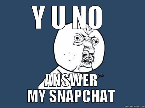 Y U NO  ANSWER MY SNAPCHAT Y U No