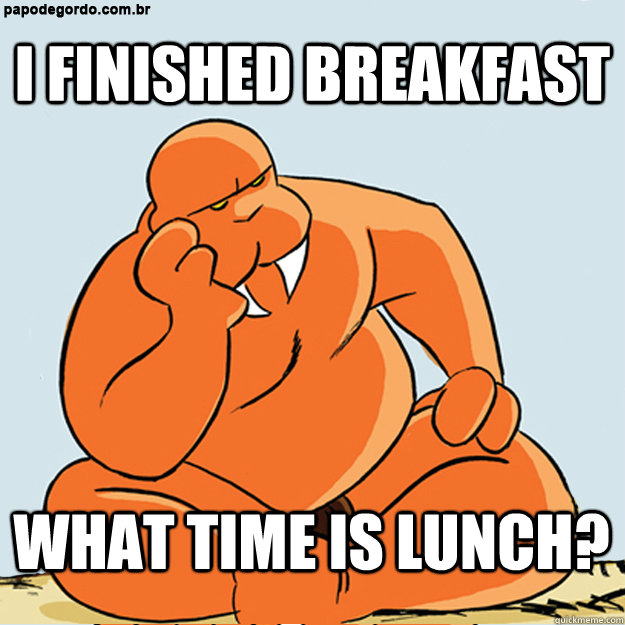 I finished breakfast What time is lunch? - I finished breakfast What time is lunch?  Angry MorsaMan