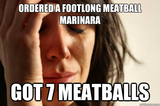 Ordered a footlong meatball marinara Got 7 meatballs  First World Problems