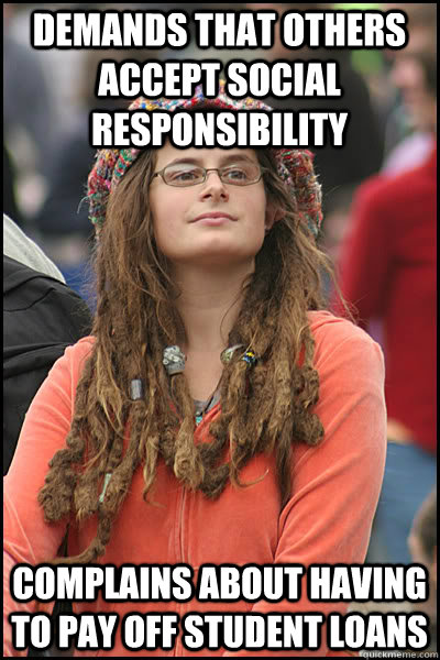 demands that others accept social responsibility complains about having to pay off student loans  College Liberal