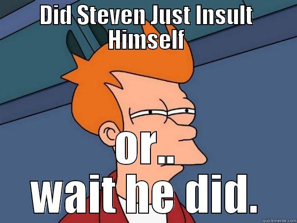 DID STEVEN JUST INSULT HIMSELF OR.. WAIT HE DID. Futurama Fry