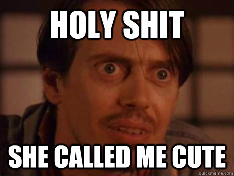 holy shit she called me cute  Steve Buscemi
