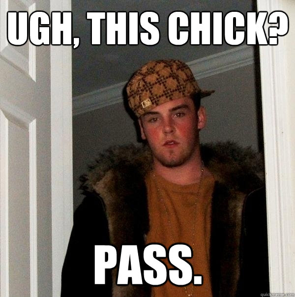 UGH, THIS CHICK? PASS.  Scumbag Steve