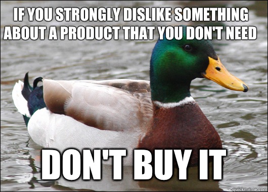 If you strongly dislike something about a product that you don't need Don't buy it  Actual Advice Mallard